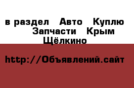  в раздел : Авто » Куплю »  » Запчасти . Крым,Щёлкино